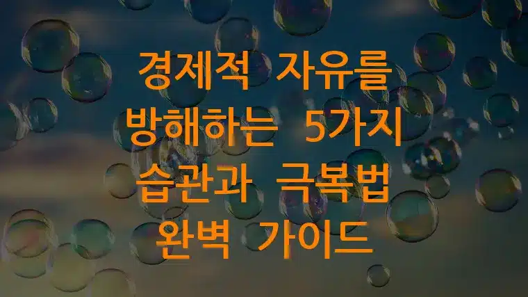 경제적 자유를 방해하는 5가지 습관과 극복법 완벽 가이드