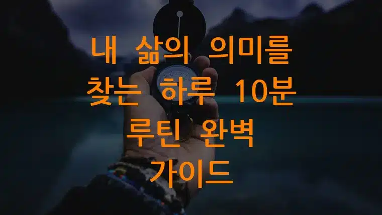 내 삶의 의미를 찾는 하루 10분 루틴 완벽 가이드