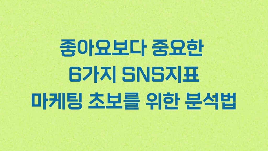 좋아요보다 중요한 6가지 SNS지표 마케팅 초보를 위한 분석법