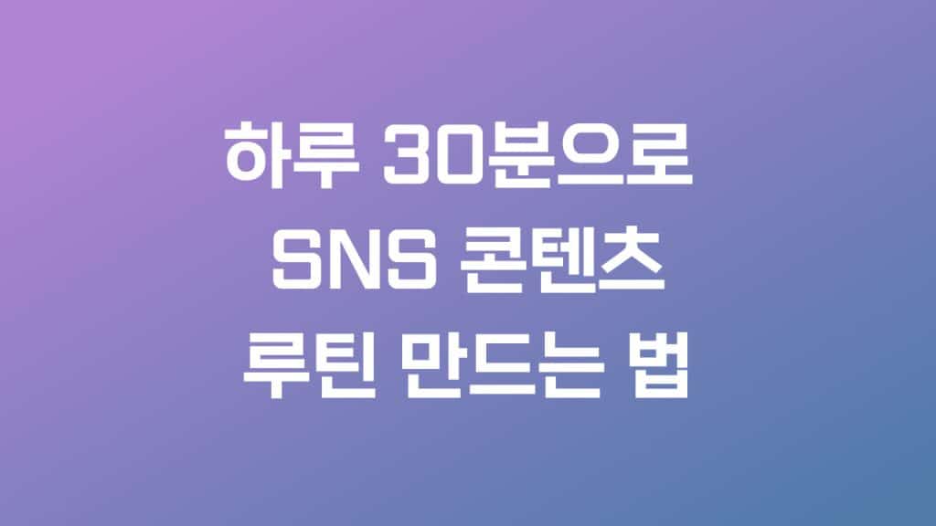 하루 30분으로 SNS 콘텐츠 루틴 만드는 법, 인스타그램·블로그·유튜브 모두 적용 가능